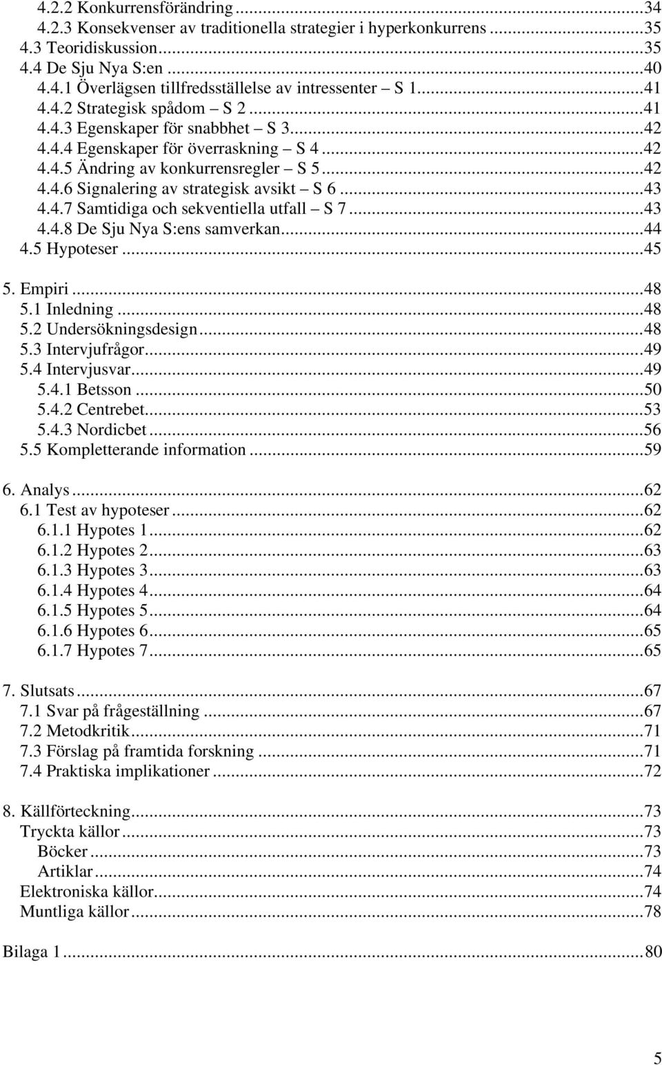 ..43 4.4.7 Samtidiga och sekventiella utfall S 7...43 4.4.8 De Sju Nya S:ens samverkan...44 4.5 Hypoteser...45 5. Empiri...48 5.1 Inledning...48 5.2 Undersökningsdesign...48 5.3 Intervjufrågor...49 5.