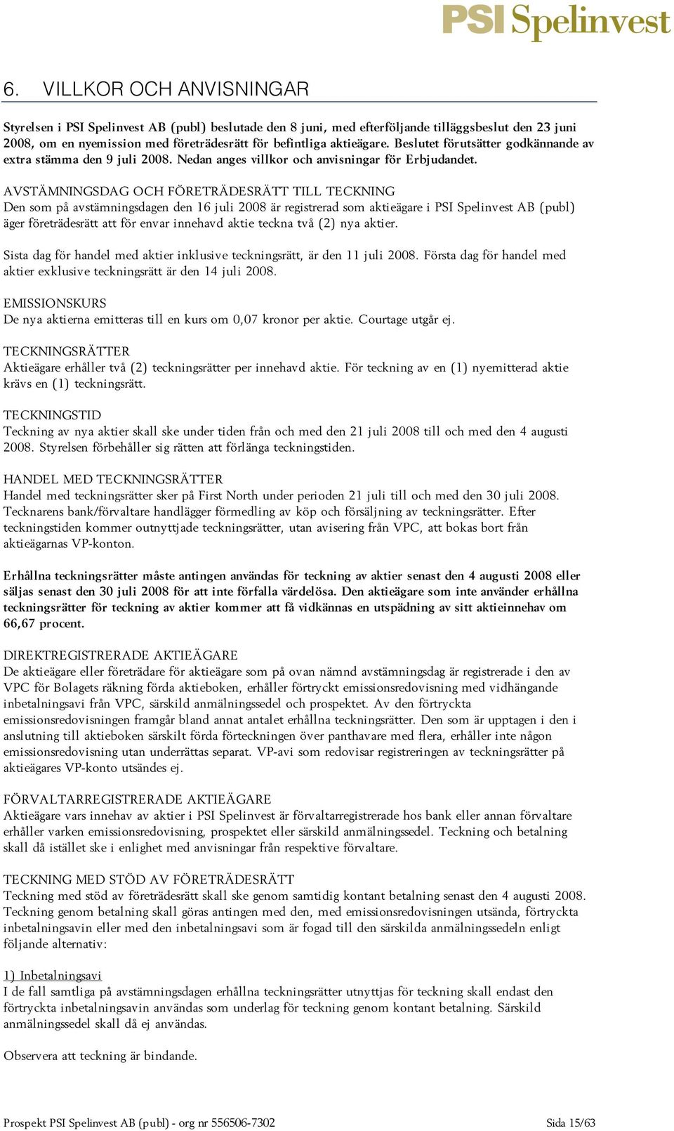 AVSTÄMNINGSDAG OCH FÖRETRÄDESRÄTT TILL TECKNING Den som på avstämningsdagen den 16 juli 2008 är registrerad som aktieägare i PSI Spelinvest AB (publ) äger företrädesrätt att för envar innehavd aktie