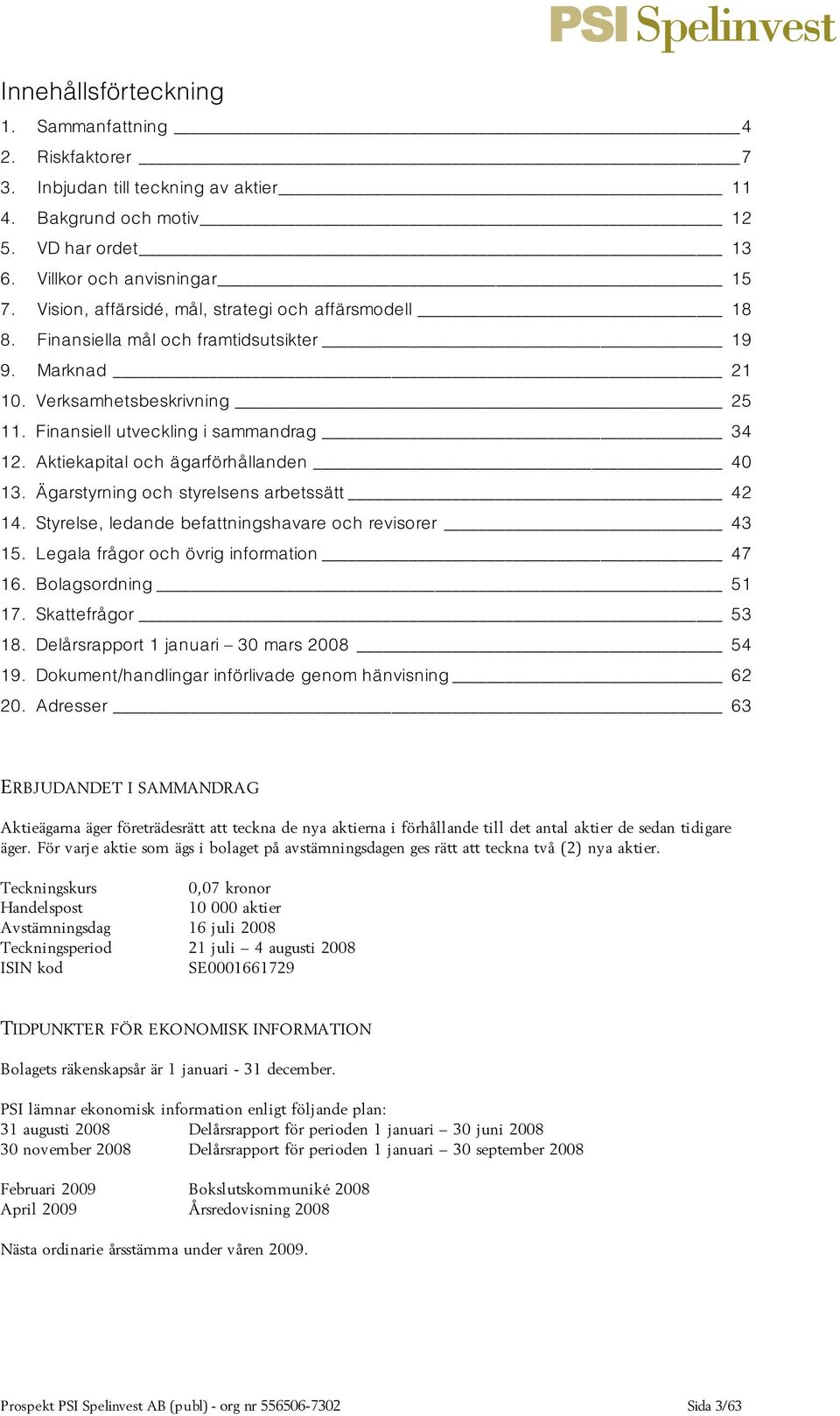 Aktiekapital och ägarförhållanden 40 13. Ägarstyrning och styrelsens arbetssätt 42 14. Styrelse, ledande befattningshavare och revisorer 43 15. Legala frågor och övrig information 47 16.