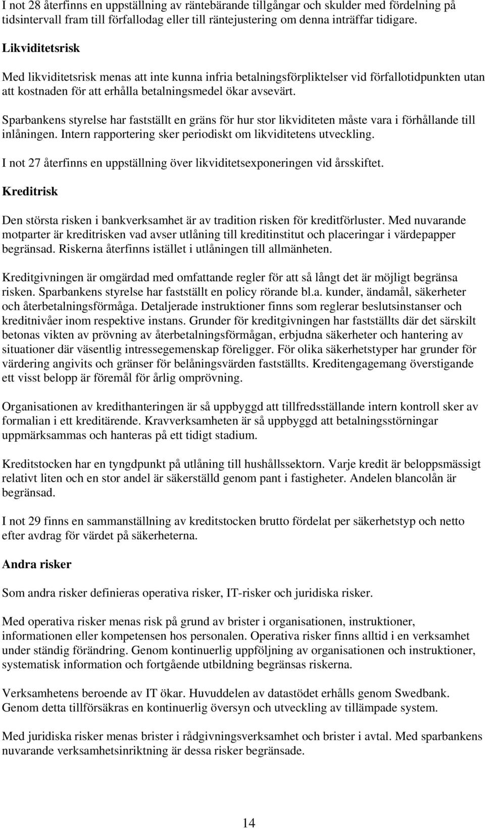 Sparbankens styrelse har fastställt en gräns för hur stor likviditeten måste vara i förhållande till inlåningen. Intern rapportering sker periodiskt om likviditetens utveckling.