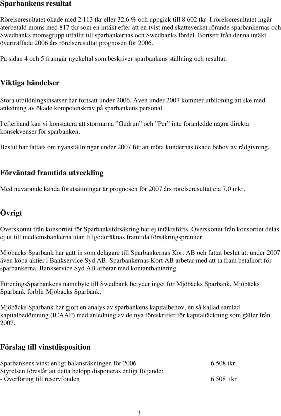 Bortsett från denna intäkt överträffade 2006 års rörelseresultat prognosen för 2006. På sidan 4 och 5 framgår nyckeltal som beskriver sparbankens ställning och resultat.