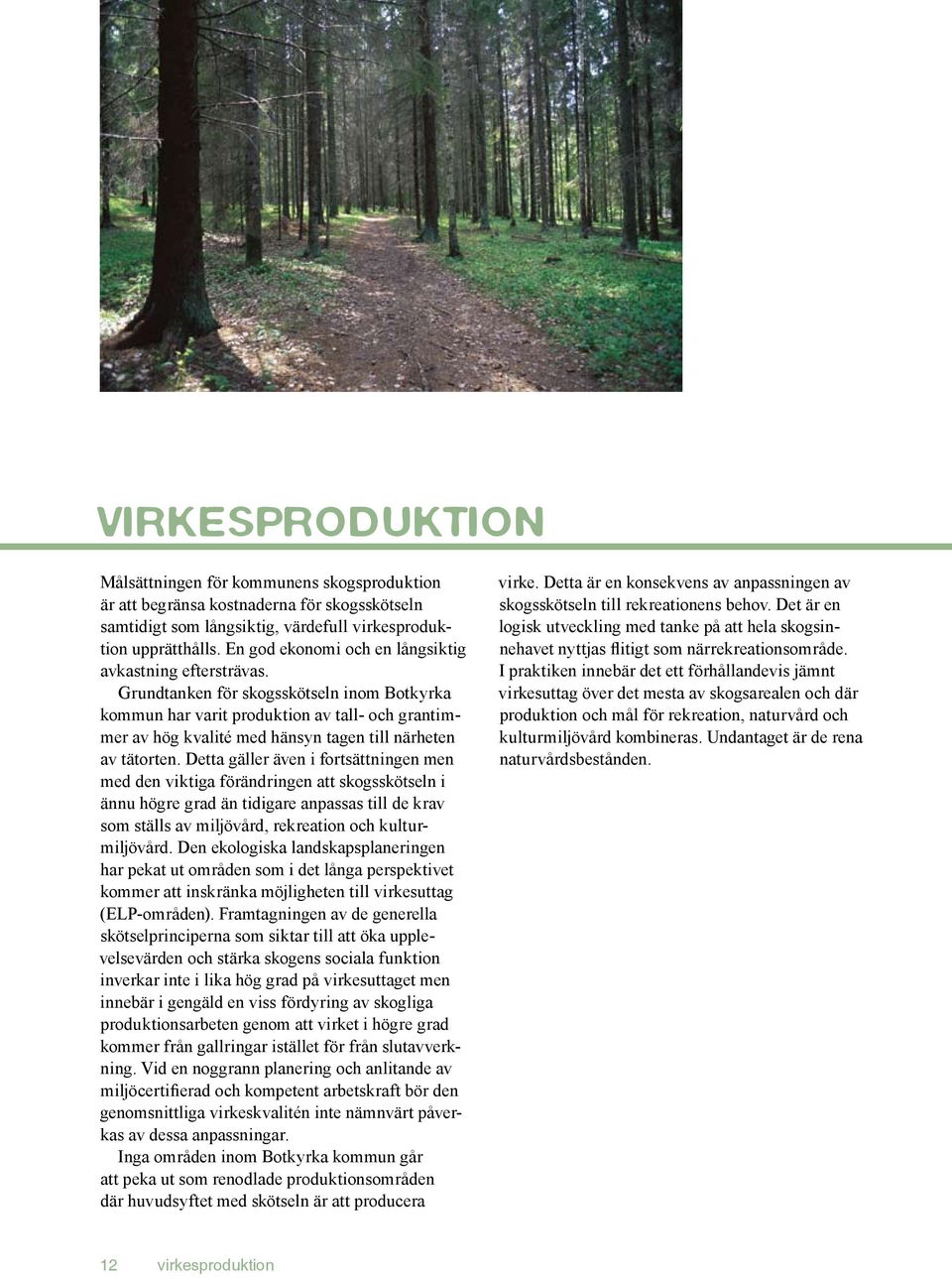 Grundtanken för skogsskötseln inom Botkyrka kommun har varit produktion av tall- och grantimmer av hög kvalité med hänsyn tagen till närheten av tätorten.