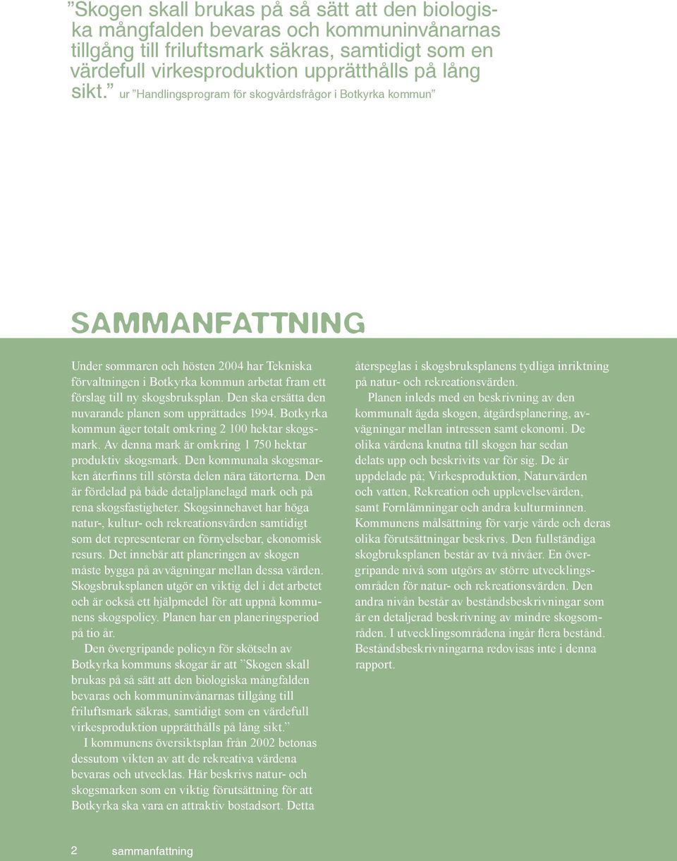 Den ska ersätta den nuvarande planen som upprättades 1994. Botkyrka kommun äger totalt omkring 2 100 hektar skogsmark. Av denna mark är omkring 1 750 hektar produktiv skogsmark.