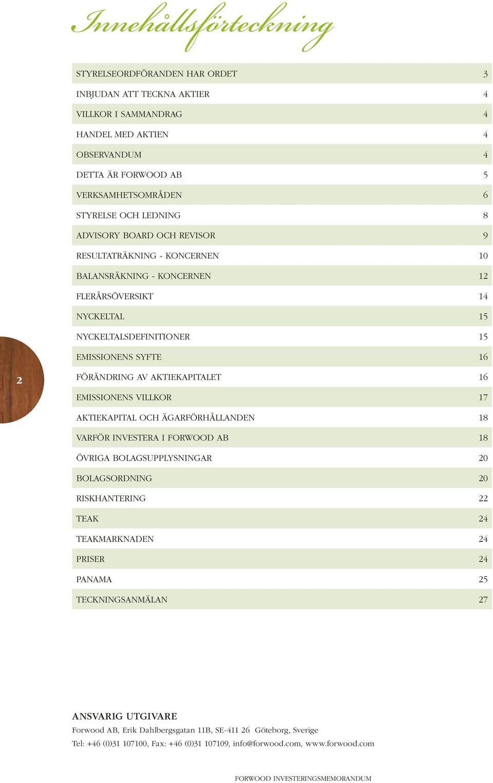 AKTIEKAPITALET 16 EMISSIONENS VILLKOR 17 AKTIEKAPITAL OCH ÄGARFÖRHÅLLANDEN 18 VARFÖR INVESTERA I FORWOOD AB 18 ÖVRIGA BOLAGSUPPLYSNINGAR 20 BOLAGSORDNING 20 RISKHANTERING 22 TEAK 24 TEAKMARKNADEN