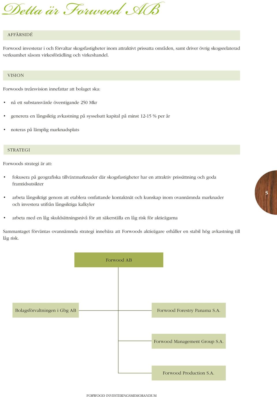 marknadsplats STRATEGI Forwoods strategi är att: fokusera på geografiska tillväxtmarknader där skogsfastigheter har en attraktiv prissättning och goda framtidsutsikter arbeta långsiktigt genom att
