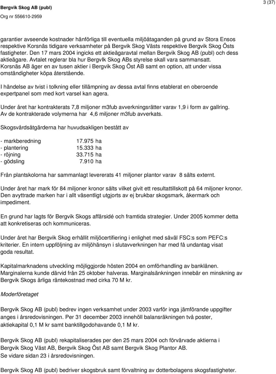 Korsnäs AB äger en av tusen aktier i Bergvik Skog Öst AB samt en option, att under vissa omständigheter köpa återstående.