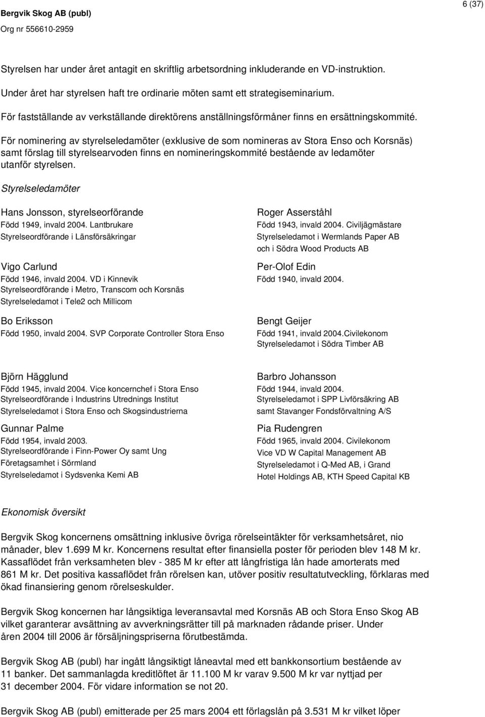 För nominering av styrelseledamöter (exklusive de som nomineras av Stora Enso och Korsnäs) samt förslag till styrelsearvoden finns en nomineringskommité bestående av ledamöter utanför styrelsen.