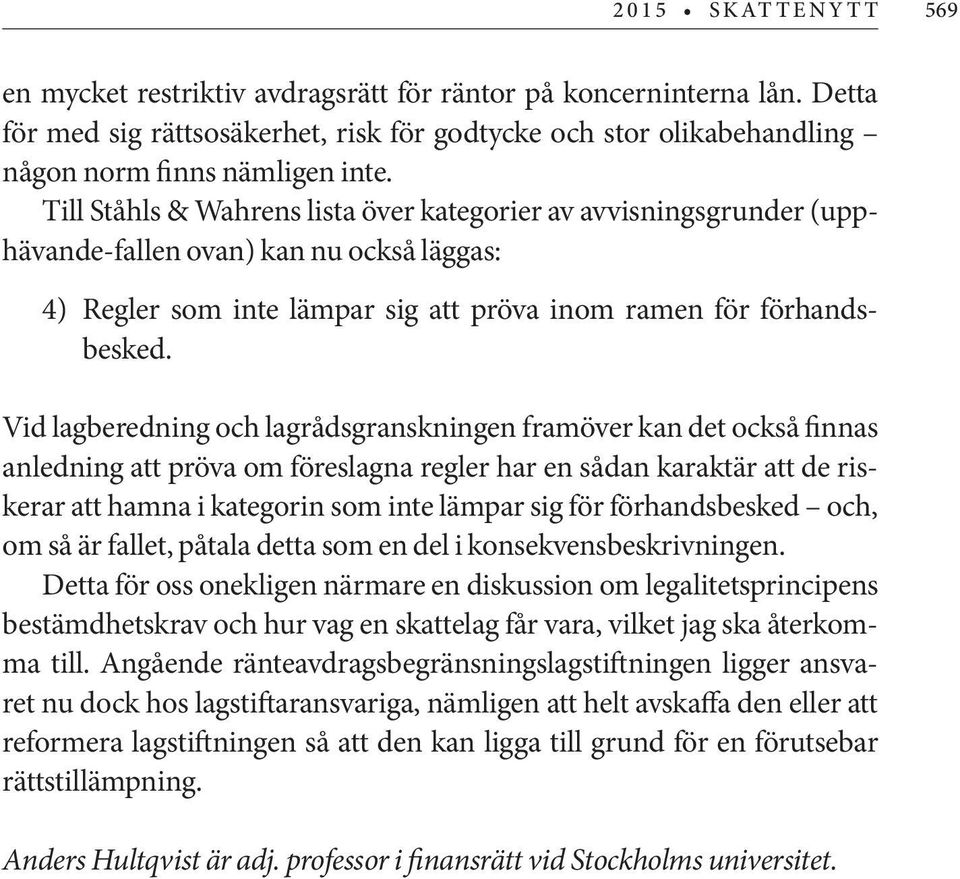 Vid lagberedning och lagrådsgranskningen framöver kan det också finnas anledning att pröva om föreslagna regler har en sådan karaktär att de riskerar att hamna i kategorin som inte lämpar sig för