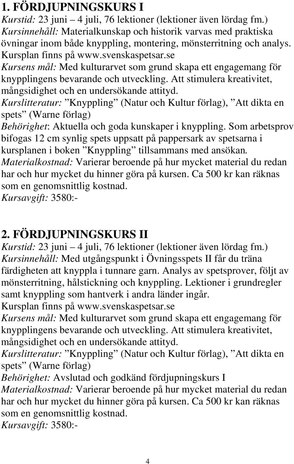 se Kursens mål: Med kulturarvet som grund skapa ett engagemang för knypplingens bevarande och utveckling. Att stimulera kreativitet, mångsidighet och en undersökande attityd.