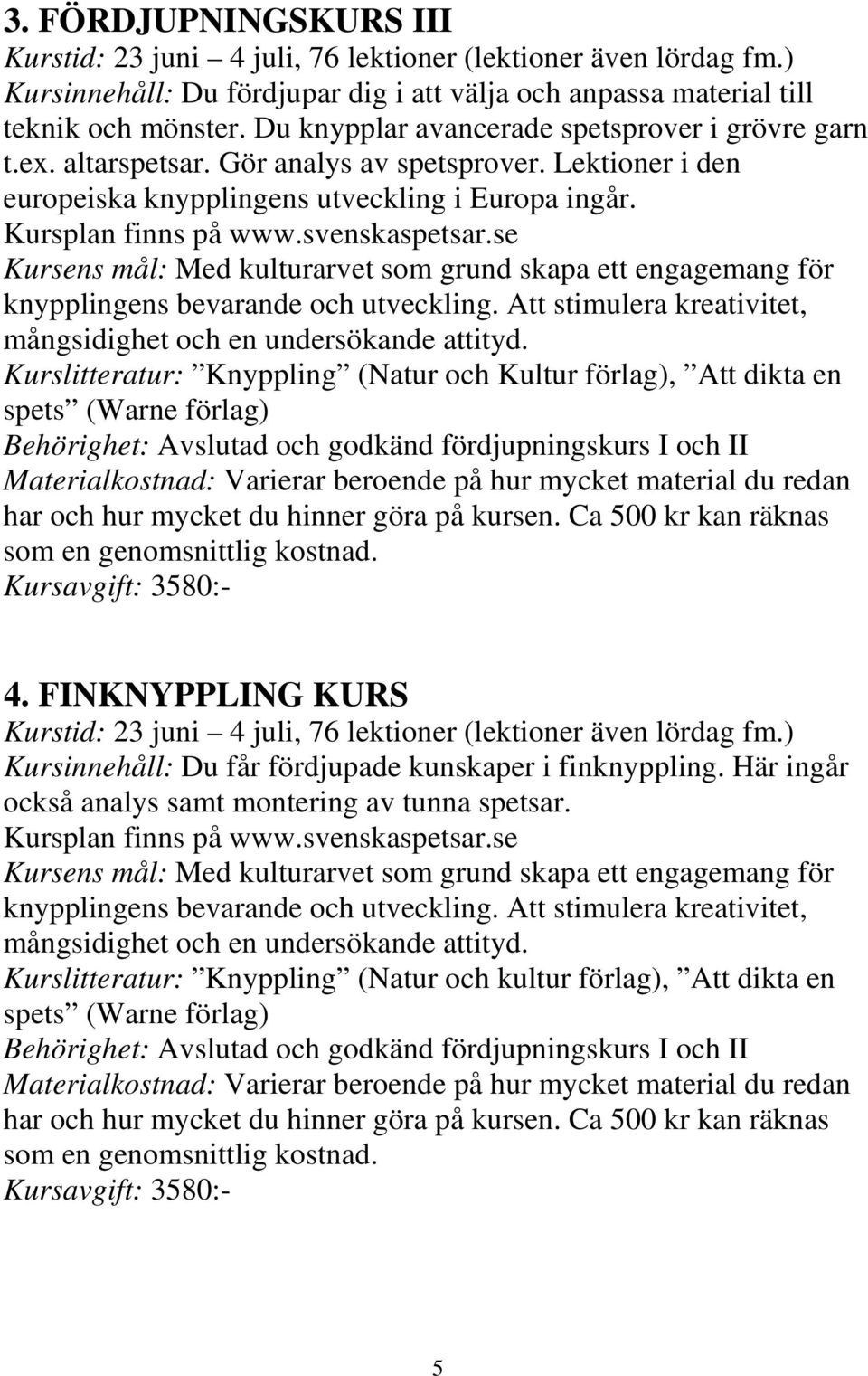 se Kursens mål: Med kulturarvet som grund skapa ett engagemang för knypplingens bevarande och utveckling. Att stimulera kreativitet, mångsidighet och en undersökande attityd.