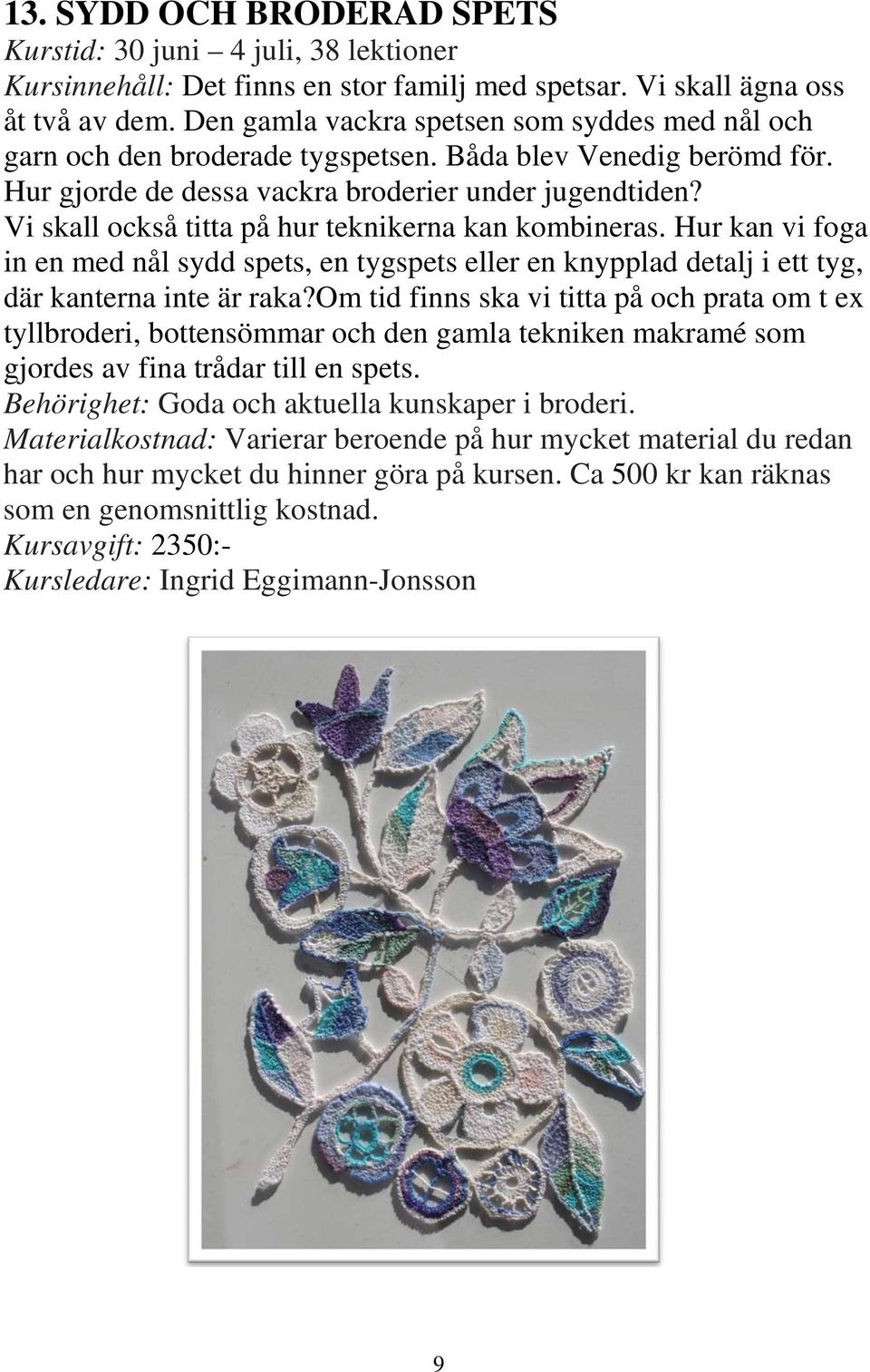 Vi skall också titta på hur teknikerna kan kombineras. Hur kan vi foga in en med nål sydd spets, en tygspets eller en knypplad detalj i ett tyg, där kanterna inte är raka?