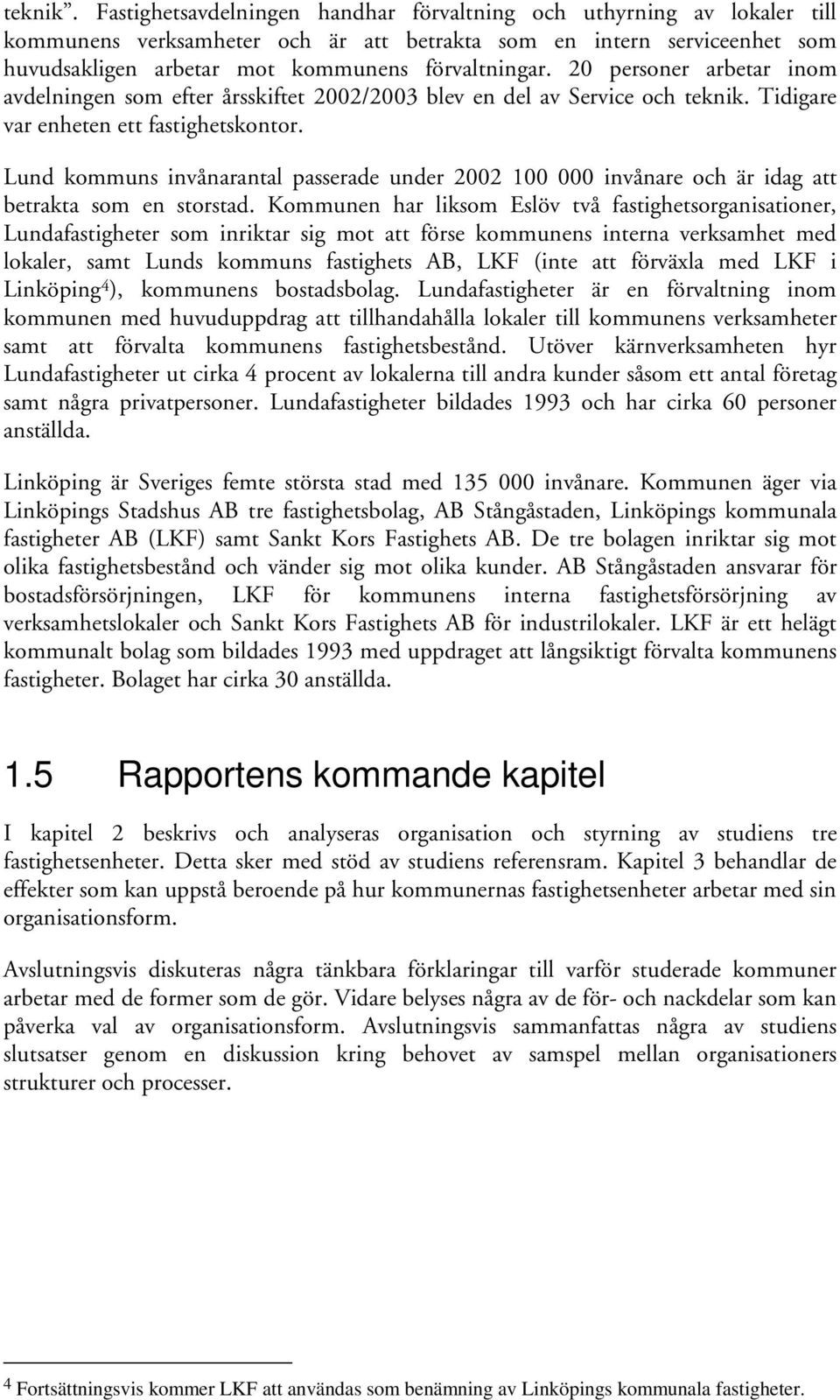 20 personer arbetar inom avdelningen som efter årsskiftet 2002/2003 blev en del av Service och  Tidigare var enheten ett fastighetskontor.