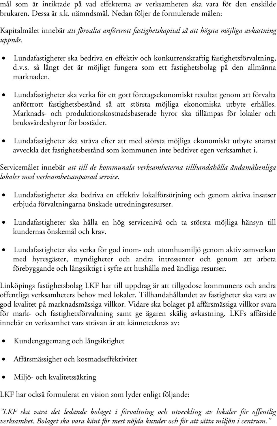 Lundafastigheter ska bedriva en effektiv och konkurrenskraftig fastighetsförvaltning, d.v.s. så långt det är möjligt fungera som ett fastighetsbolag på den allmänna marknaden.