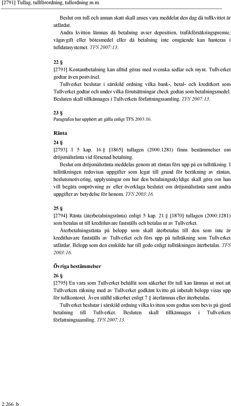 22 [2791] Kontantbetalning kan alltid göras med svenska sedlar och mynt. Tullverket godtar även postväxel.