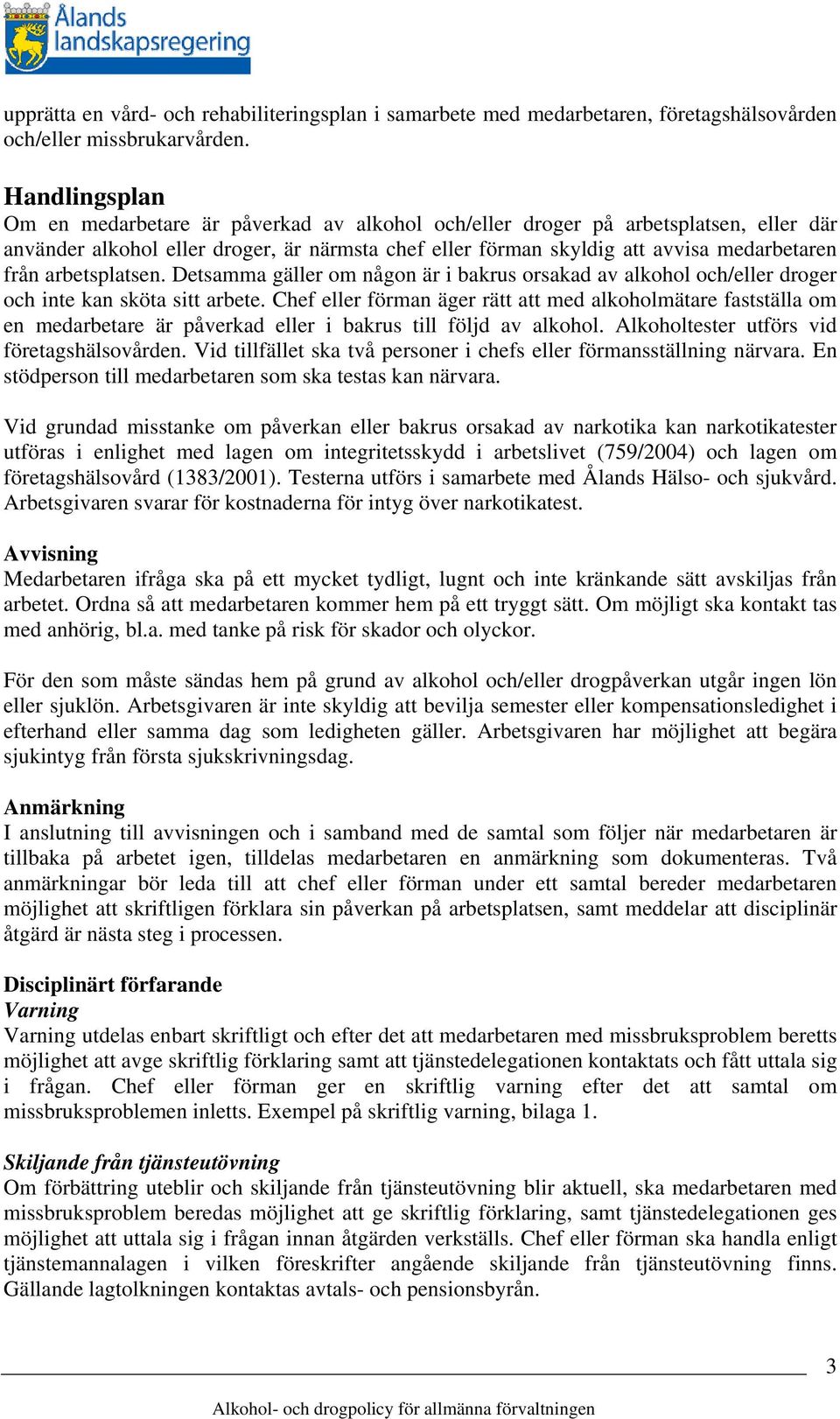 arbetsplatsen. Detsamma gäller om någon är i bakrus orsakad av alkohol och/eller droger och inte kan sköta sitt arbete.