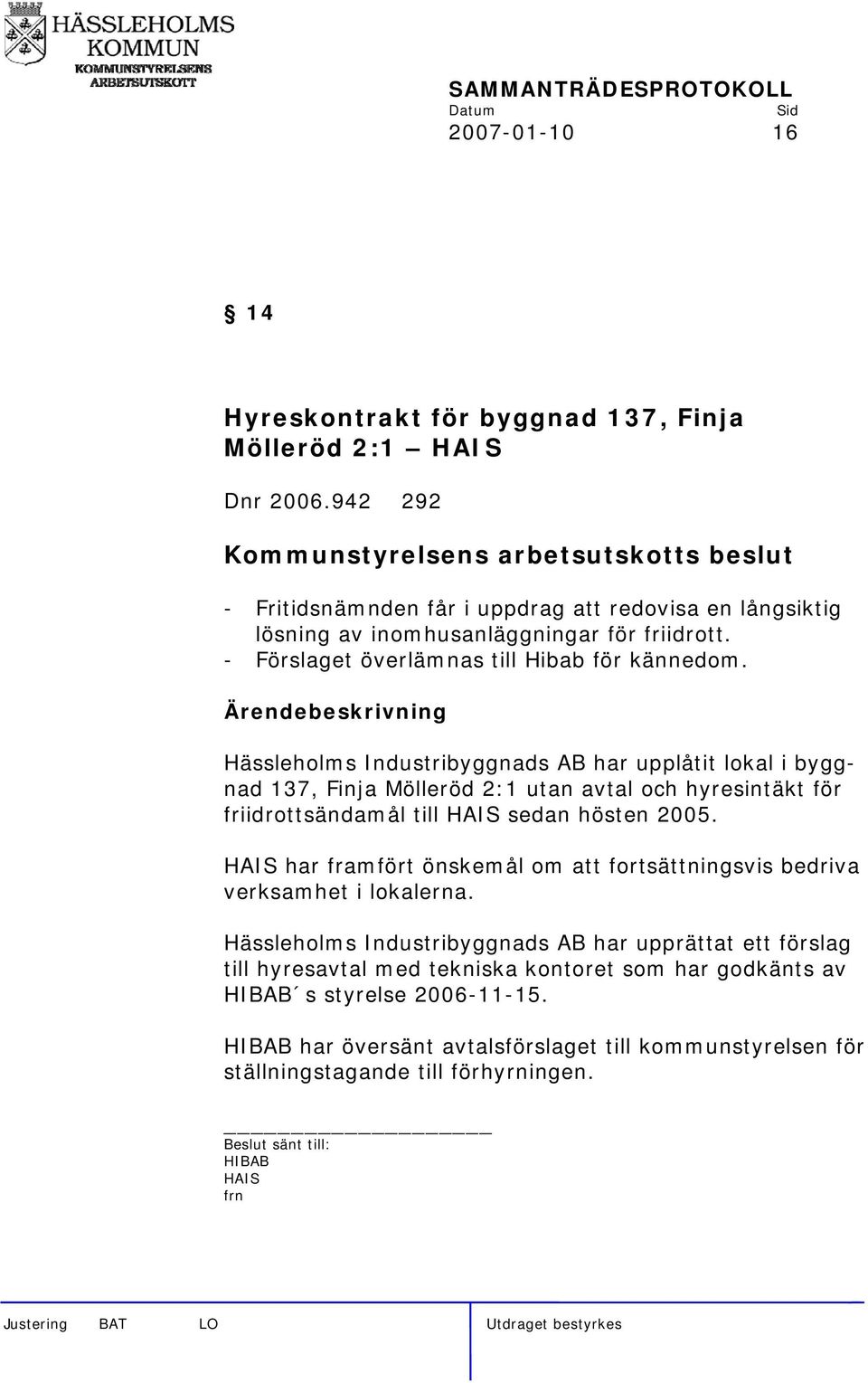 Hässleholms Industribyggnads AB har upplåtit lokal i byggnad 137, Finja Mölleröd 2:1 utan avtal och hyresintäkt för friidrottsändamål till HAIS sedan hösten 2005.