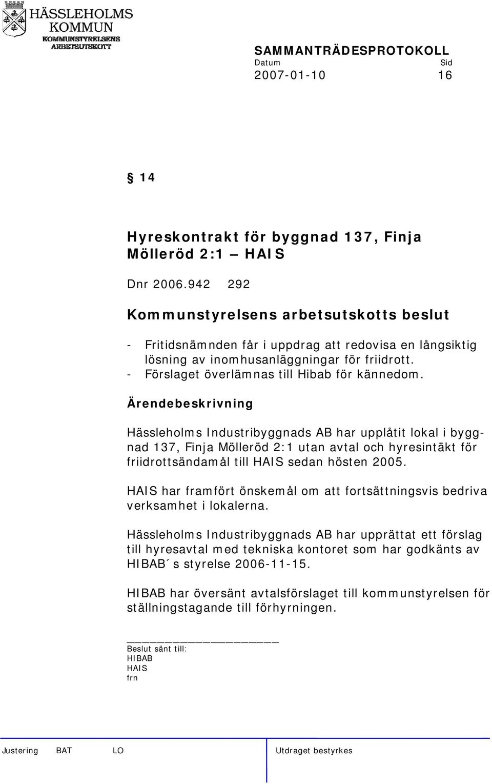 Hässleholms Industribyggnads AB har upplåtit lokal i byggnad 137, Finja Mölleröd 2:1 utan avtal och hyresintäkt för friidrottsändamål till HAIS sedan hösten 2005.