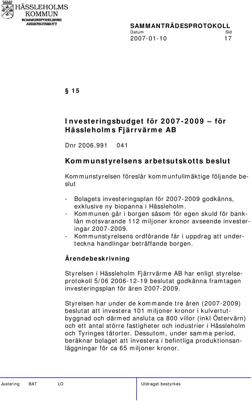 - Kommunen går i borgen såsom för egen skuld för banklån motsvarande 112 miljoner kronor avseende investeringar 2007-2009.