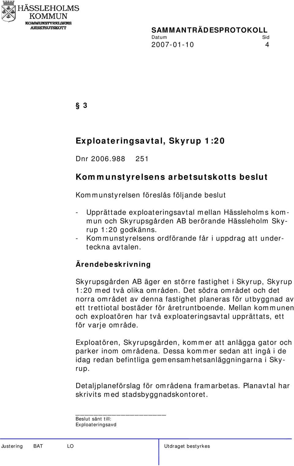 - Kommunstyrelsens ordförande får i uppdrag att underteckna avtalen. Skyrupsgården AB äger en större fastighet i Skyrup, Skyrup 1:20 med två olika områden.