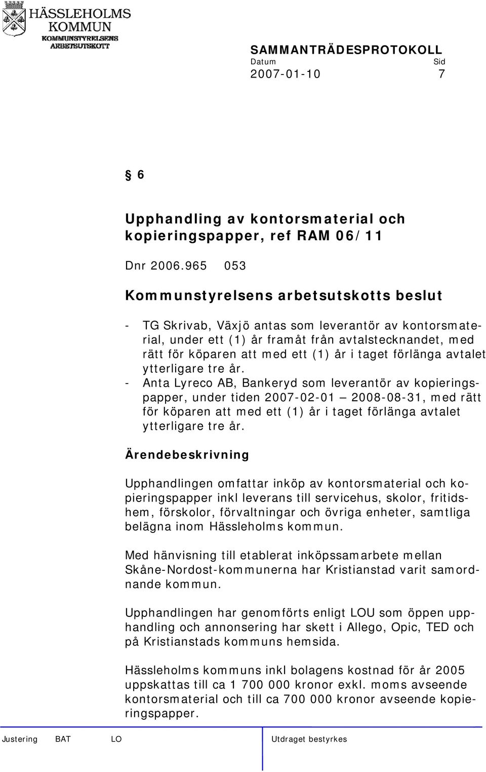 - Anta Lyreco AB, Bankeryd som leverantör av kopieringspapper, under tiden 2007-02-01 2008-08-31, med rätt för köparen att med ett (1) år i taget förlänga avtalet ytterligare tre år.