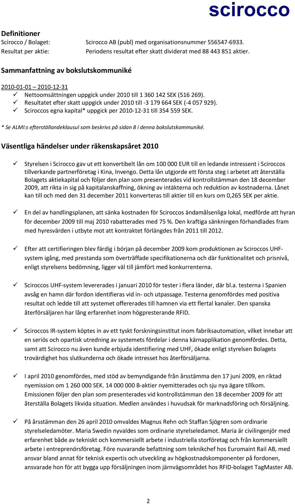 Sciroccos egna kapital* uppgick per 2010 12 31 till 354 559 SEK. * Se ALMI:s efterställandeklausul som beskrivs på sidan 8 i denna bokslutskommuniké.