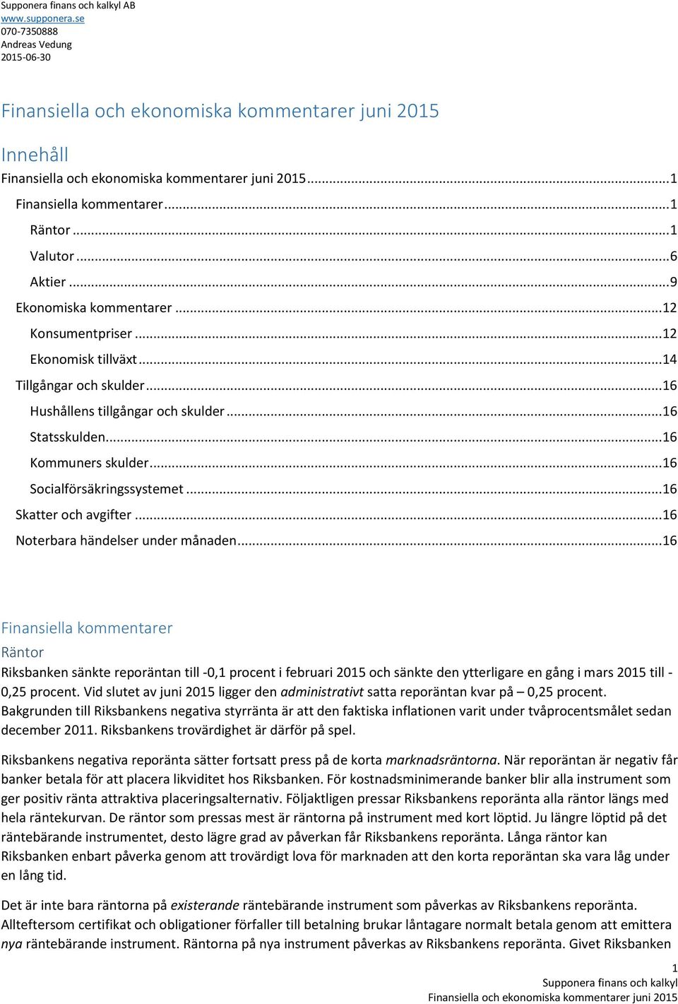 .. 16 Finansiella kommentarer Räntor Riksbanken sänkte reporäntan till -0,1 procent i februari 2015 och sänkte den ytterligare en gång i mars 2015 till - 0,25 procent.