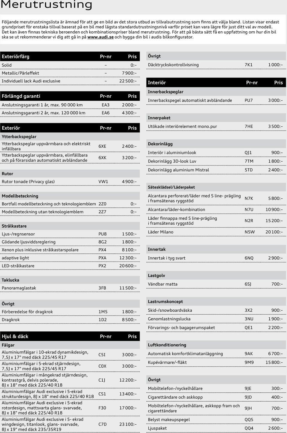 Det kan även finnas tekniska beroenden och kombinationspriser bland merutrustning. För att på bästa sätt få en uppfattning om hur din bil ska se ut rekommenderar vi dig att gå in på www.audi.