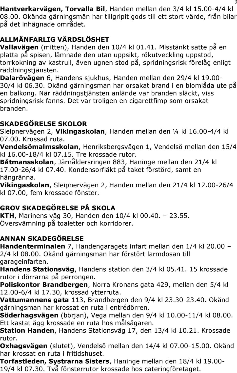 Misstänkt satte på en platta på spisen, lämnade den utan uppsikt, rökutveckling uppstod, torrkokning av kastrull, även ugnen stod på, spridningsrisk förelåg enligt räddningstjänsten.