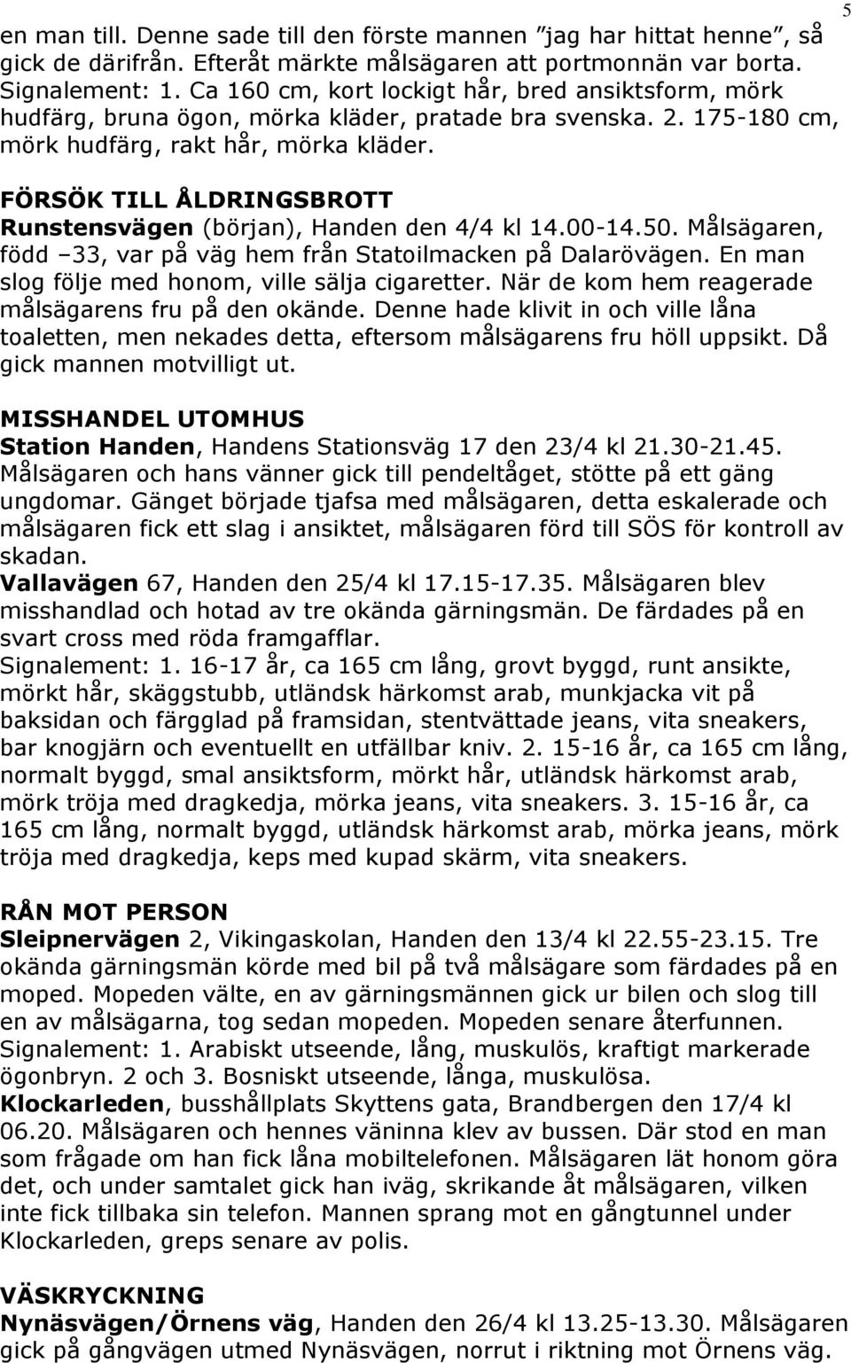 FÖRSÖK TILL ÅLDRINGSBROTT Runstensvägen (början), Handen den 4/4 kl 14.00-14.50. Målsägaren, född 33, var på väg hem från Statoilmacken på Dalarövägen.