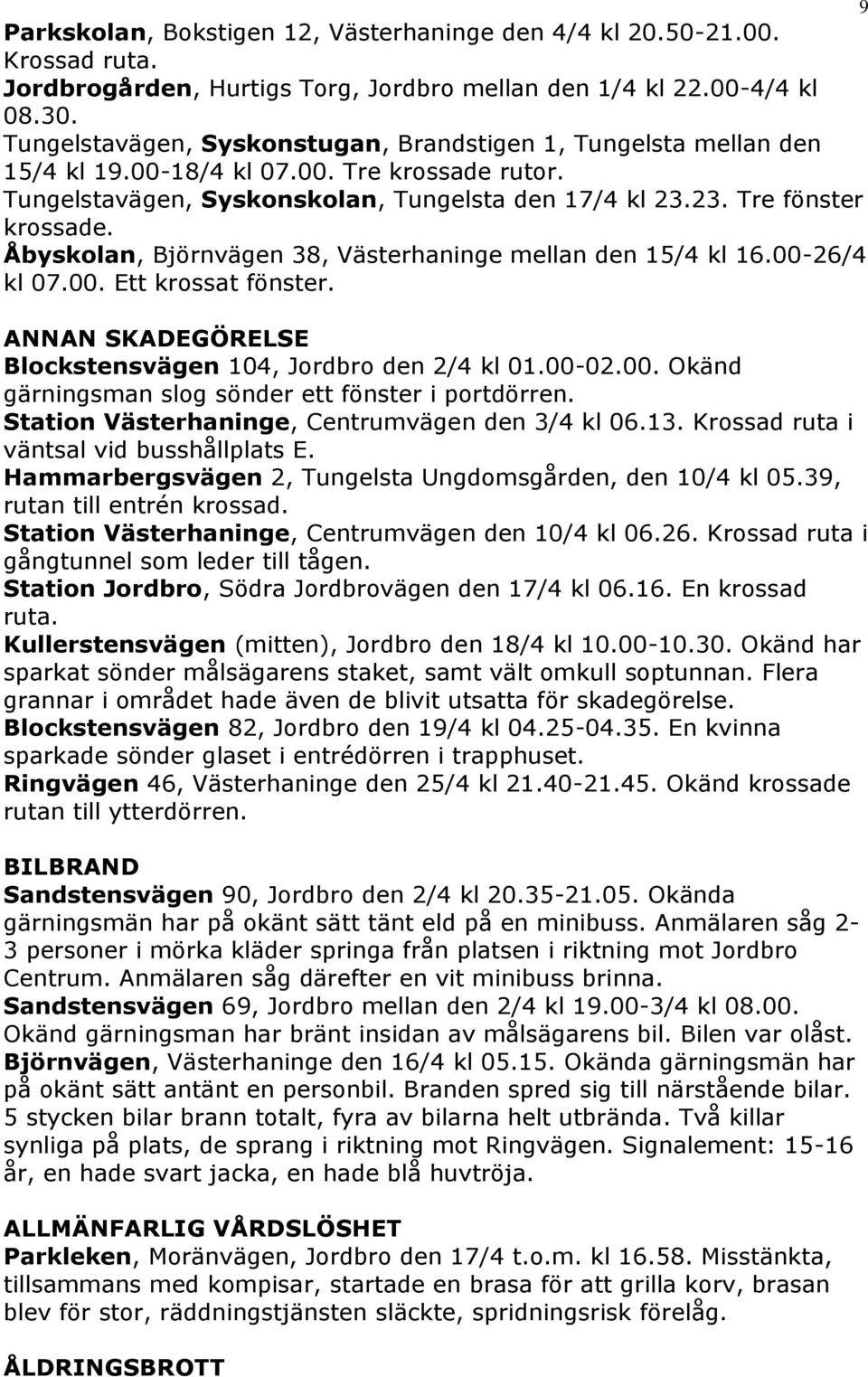 Åbyskolan, Björnvägen 38, Västerhaninge mellan den 15/4 kl 16.00-26/4 kl 07.00. Ett krossat fönster. ANNAN SKADEGÖRELSE Blockstensvägen 104, Jordbro den 2/4 kl 01.00-02.00. Okänd gärningsman slog sönder ett fönster i portdörren.