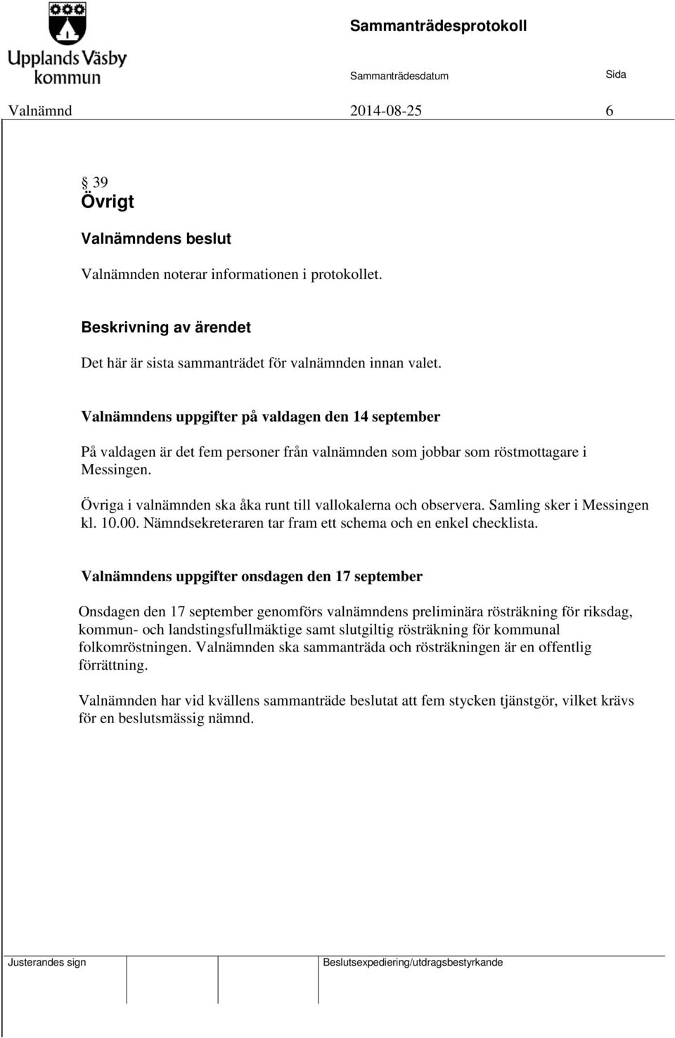 Övriga i valnämnden ska åka runt till vallokalerna och observera. Samling sker i Messingen kl. 10.00. Nämndsekreteraren tar fram ett schema och en enkel checklista.