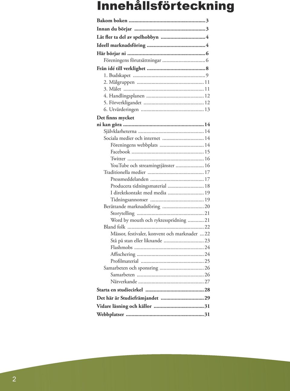 ..14 Föreningens webbplats...14 Facebook...15 Twitter...16 YouTube och streamingtjänster...16 Traditionella medier...17 Pressmeddelanden...17 Producera tidningsmaterial...18 I direktkontakt med media.