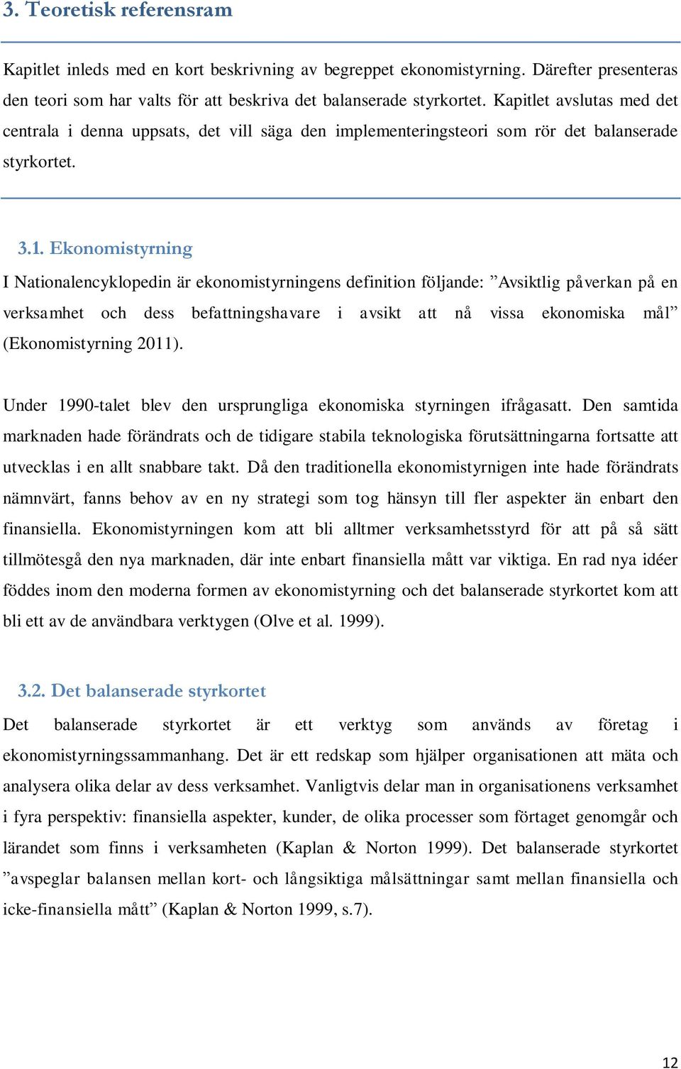 Ekonomistyrning I Nationalencyklopedin är ekonomistyrningens definition följande: Avsiktlig påverkan på en verksamhet och dess befattningshavare i avsikt att nå vissa ekonomiska mål (Ekonomistyrning