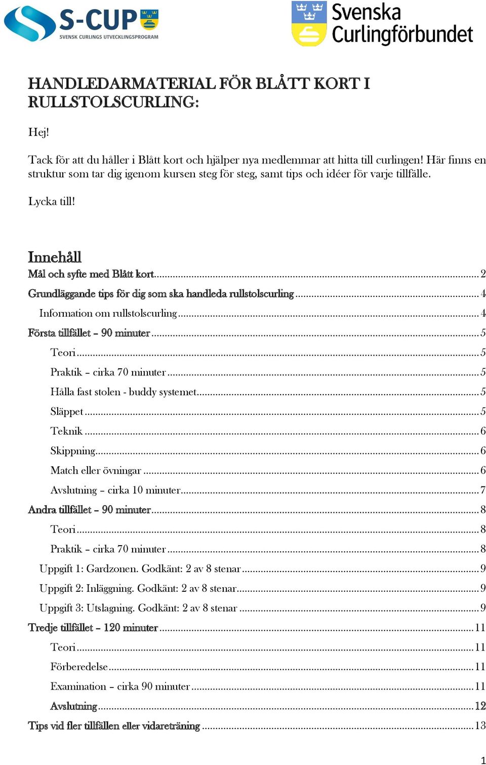 .. 2 Grundläggande tips för dig som ska handleda rullstolscurling... 4 Information om rullstolscurling... 4 Första tillfället 90 minuter... 5 Teori... 5 Praktik cirka 70 minuter.