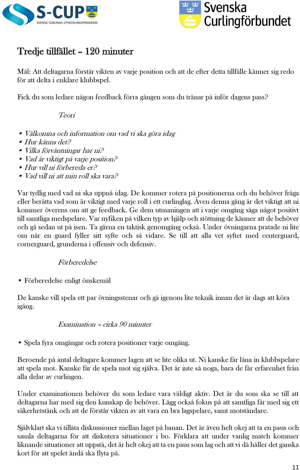 Vad är viktigt på varje position? Hur vill ni förbereda er? Vad vill ni att min roll ska vara? Var tydlig med vad ni ska uppnå idag.