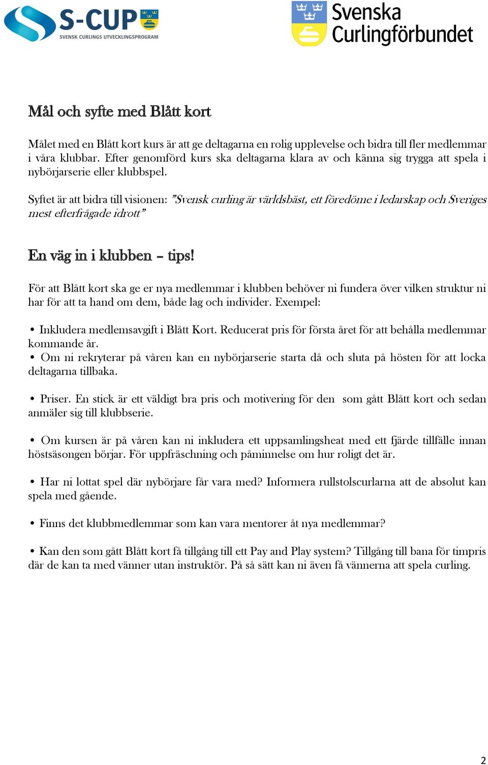 Syftet är att bidra till visionen: Svensk curling är världsbäst, ett föredöme i ledarskap och Sveriges mest efterfrågade idrott En väg in i klubben tips!