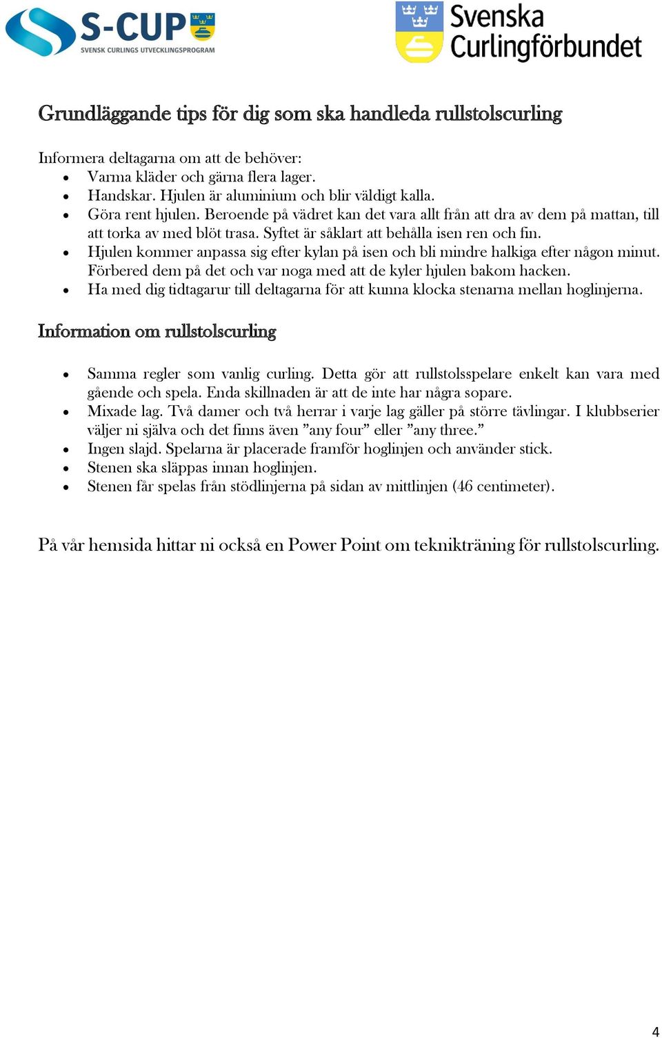 Hjulen kommer anpassa sig efter kylan på isen och bli mindre halkiga efter någon minut. Förbered dem på det och var noga med att de kyler hjulen bakom hacken.