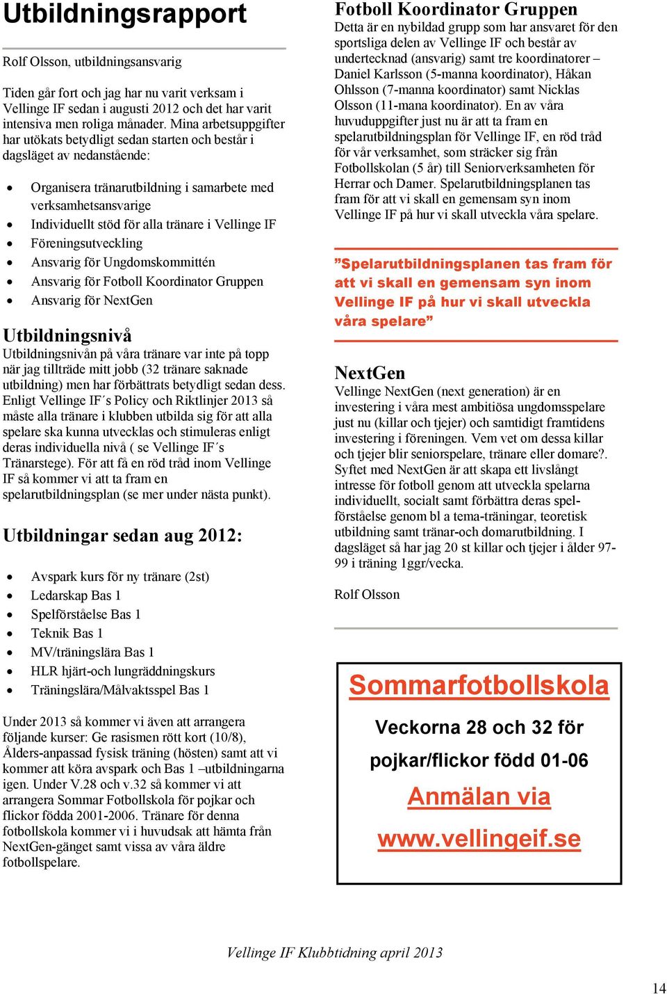 Vellinge IF Föreningsutveckling Ansvarig för Ungdomskommittén Ansvarig för Fotboll Koordinator Gruppen Ansvarig för NextGen Utbildningsnivå Utbildningsnivån på våra tränare var inte på topp när jag