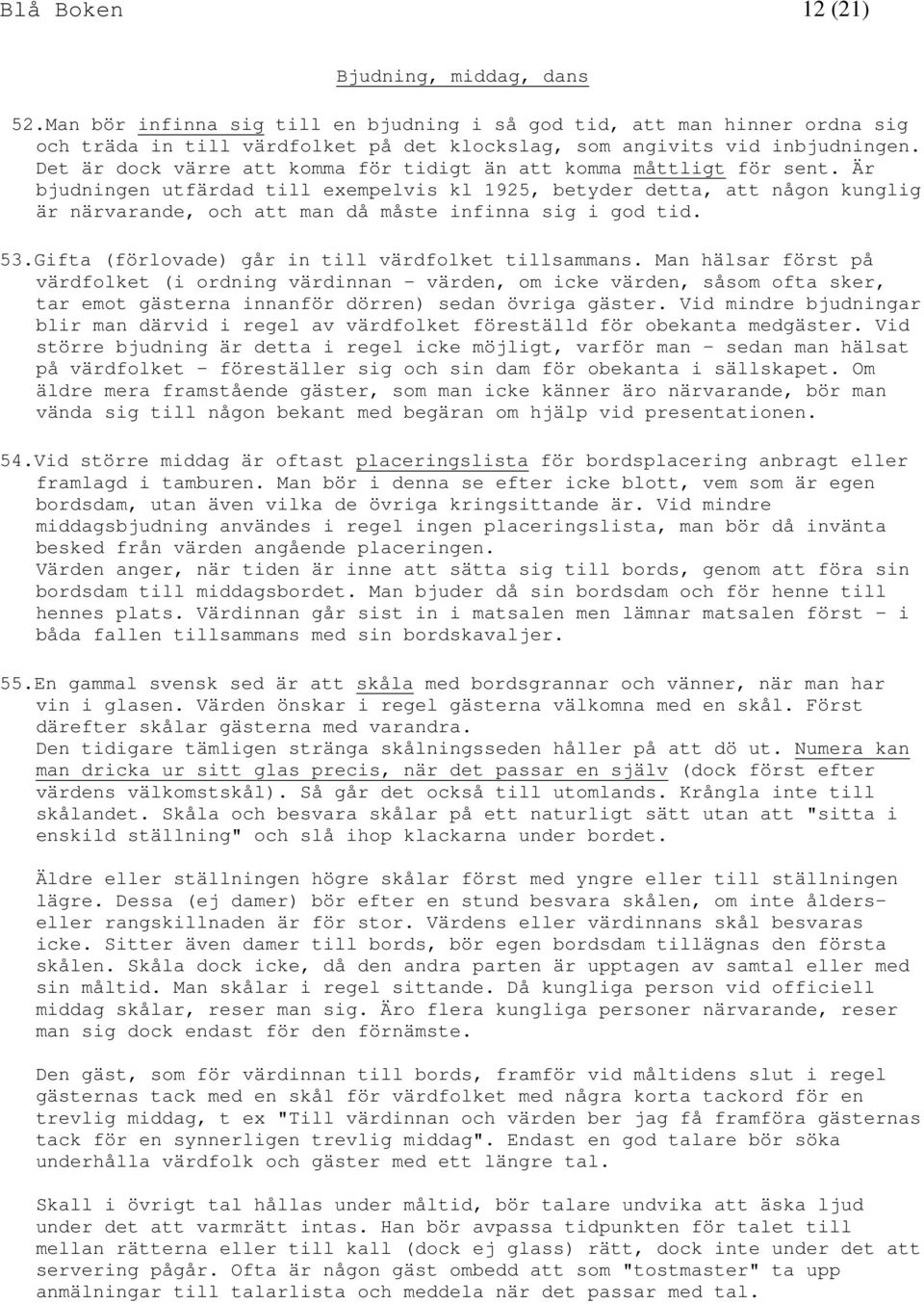 Är bjudningen utfärdad till exempelvis kl 1925, betyder detta, att någon kunglig är närvarande, och att man då måste infinna sig i god tid. 53.Gifta (förlovade) går in till värdfolket tillsammans.