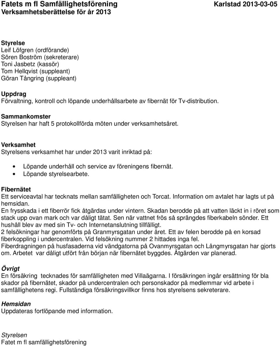 Verksamhet Styrelsens verksamhet har under 2013 varit inriktad på: Löpande underhåll och service av föreningens fibernät. Löpande styrelsearbete.