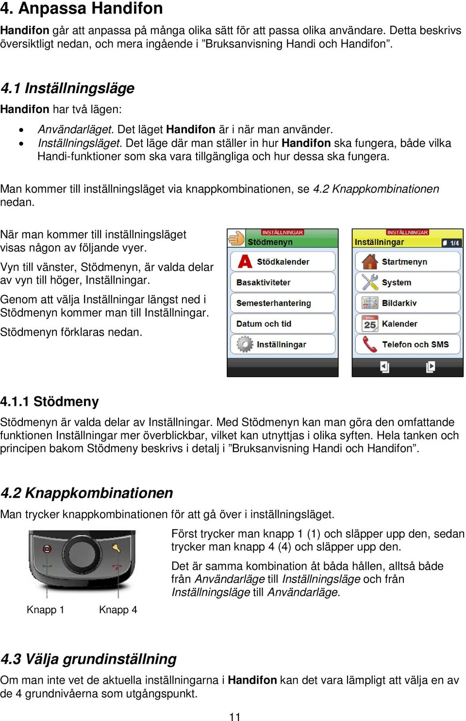 Det läge där man ställer in hur Handifon ska fungera, både vilka Handi-funktioner som ska vara tillgängliga och hur dessa ska fungera. Man kommer till inställningsläget via knappkombinationen, se 4.