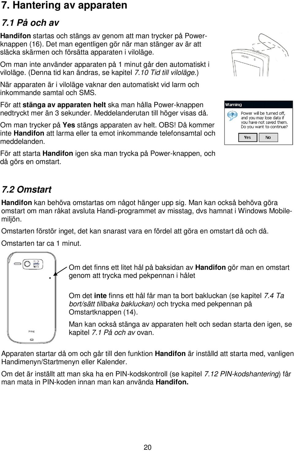 (Denna tid kan ändras, se kapitel 7.10 Tid till viloläge.) När apparaten är i viloläge vaknar den automatiskt vid larm och inkommande samtal och SMS.