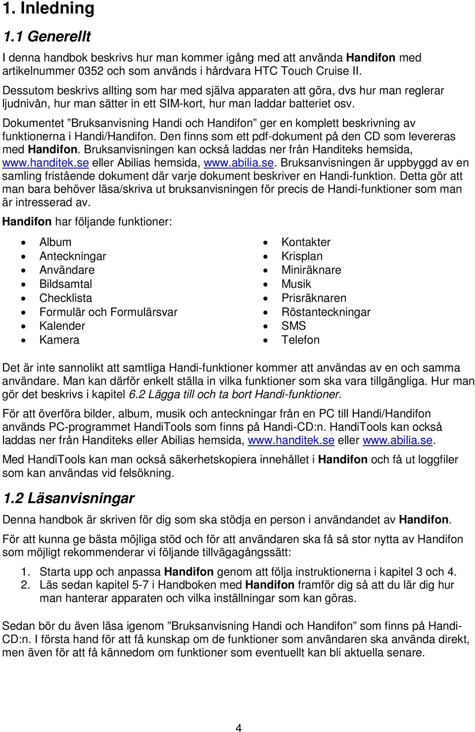 Dokumentet Bruksanvisning Handi och Handifon ger en komplett beskrivning av funktionerna i Handi/Handifon. Den finns som ett pdf-dokument på den CD som levereras med Handifon.