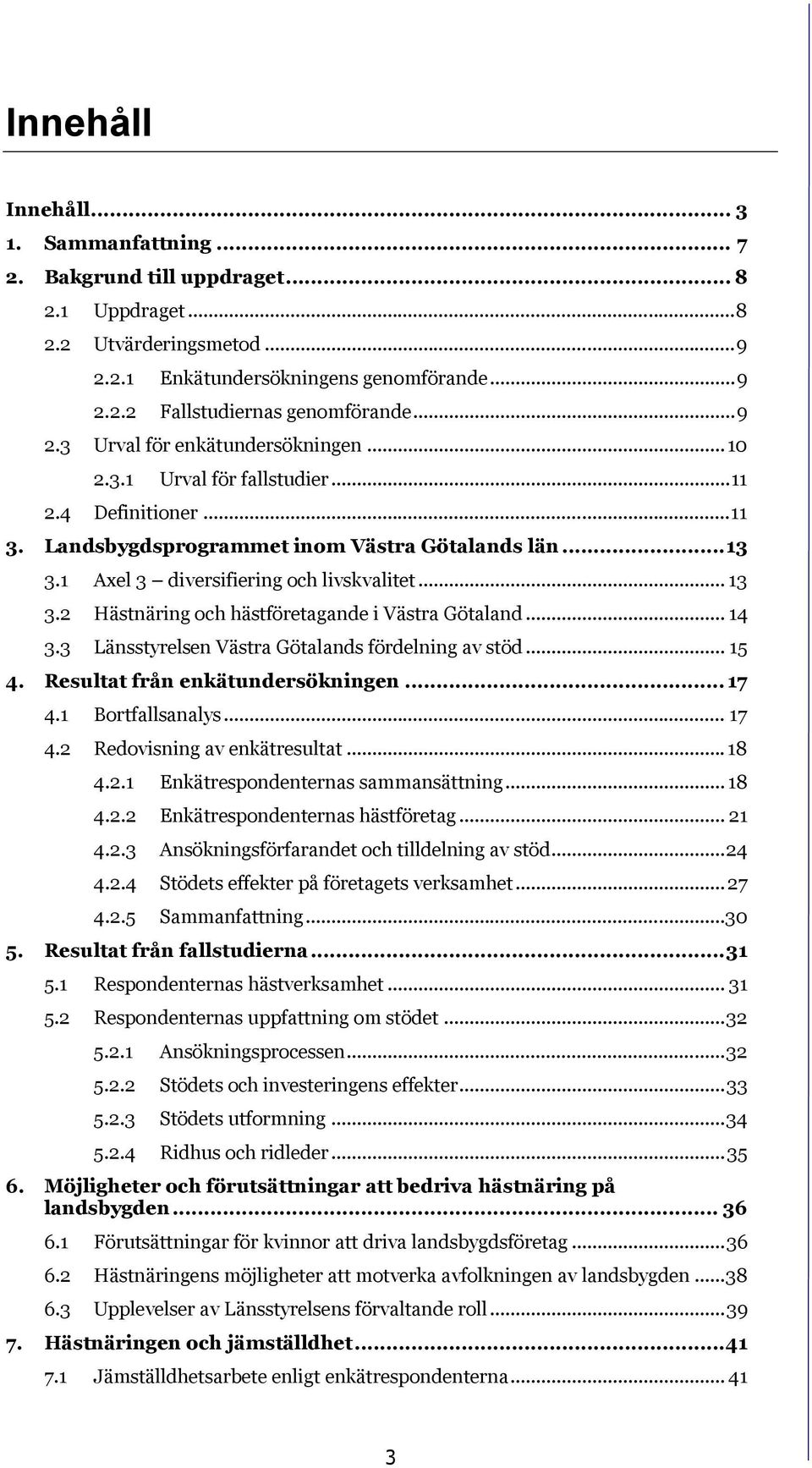 1 Axel 3 diversifiering och livskvalitet... 13 3.2 Hästnäring och hästföretagande i Västra Götaland... 14 3.3 Länsstyrelsen Västra Götalands fördelning av stöd... 15 4.