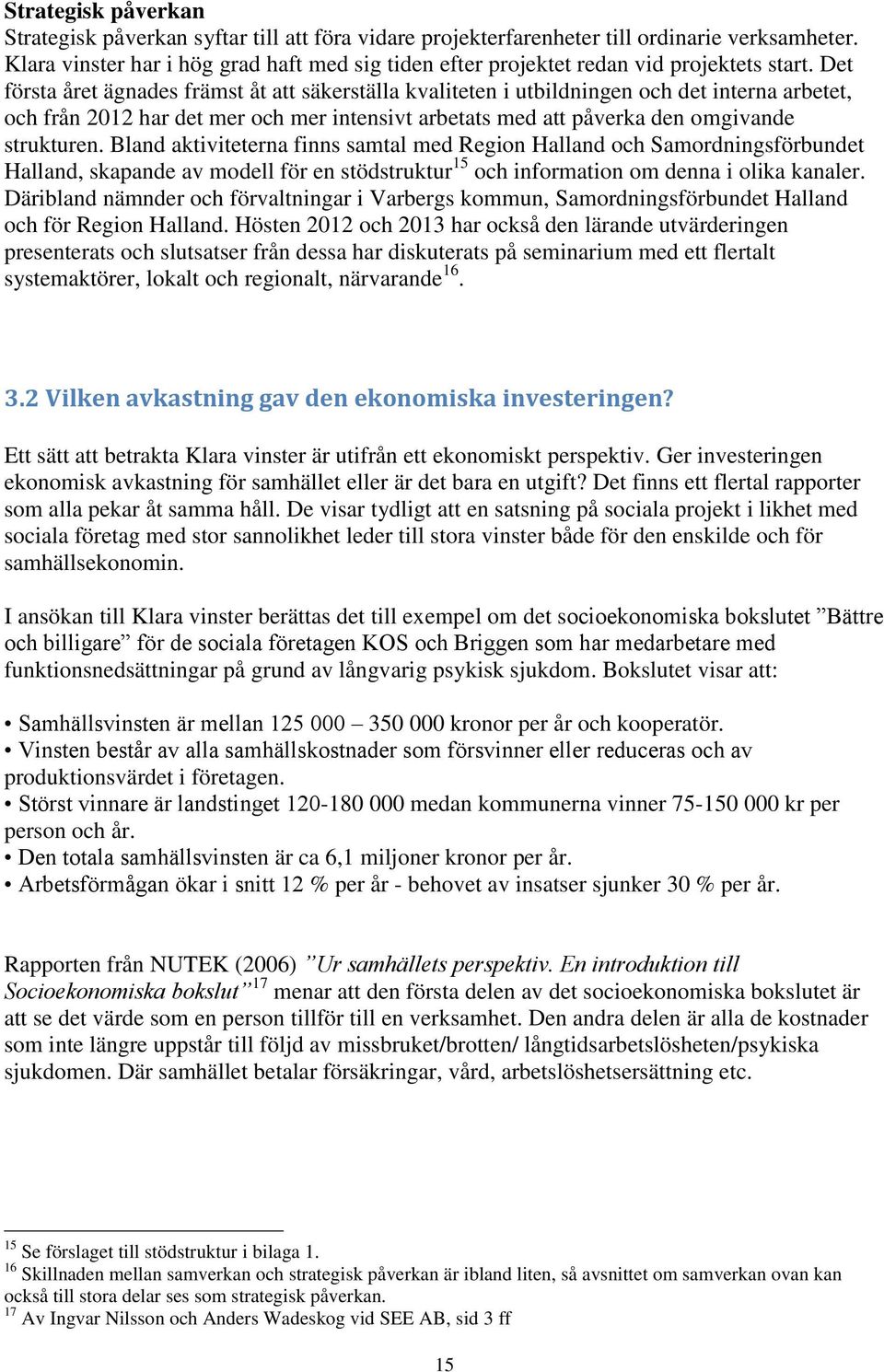 Det första året ägnades främst åt att säkerställa kvaliteten i utbildningen och det interna arbetet, och från 2012 har det mer och mer intensivt arbetats med att påverka den omgivande strukturen.