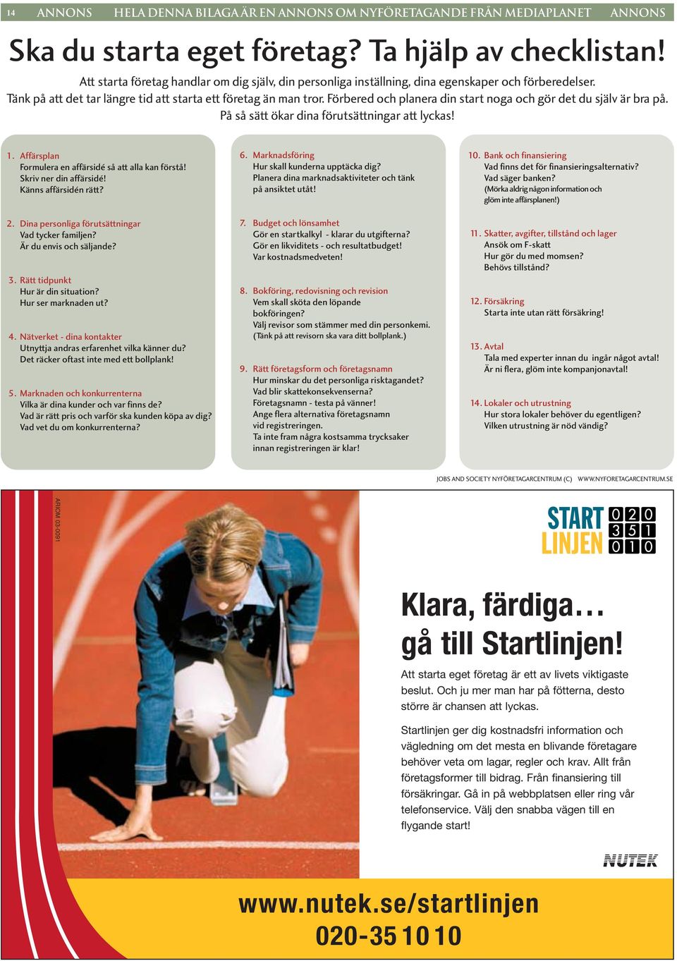 Förbered och planera din start noga och gör det du själv är bra på. På så sätt ökar dina förutsättningar att lyckas! 1. Affärsplan Formulera en affärsidé så att alla kan förstå!