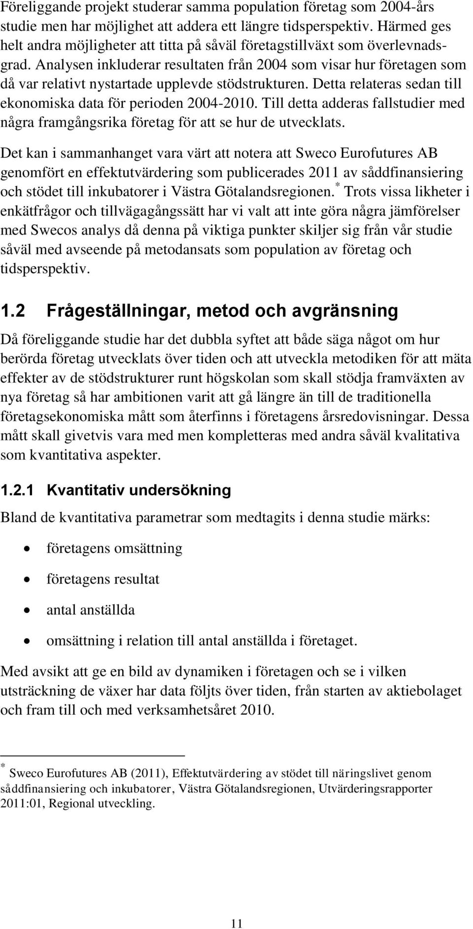 Analysen inkluderar resultaten från 2004 som visar hur företagen som då var relativt nystartade upplevde stödstrukturen. Detta relateras sedan till ekonomiska data för perioden 2004-2010.