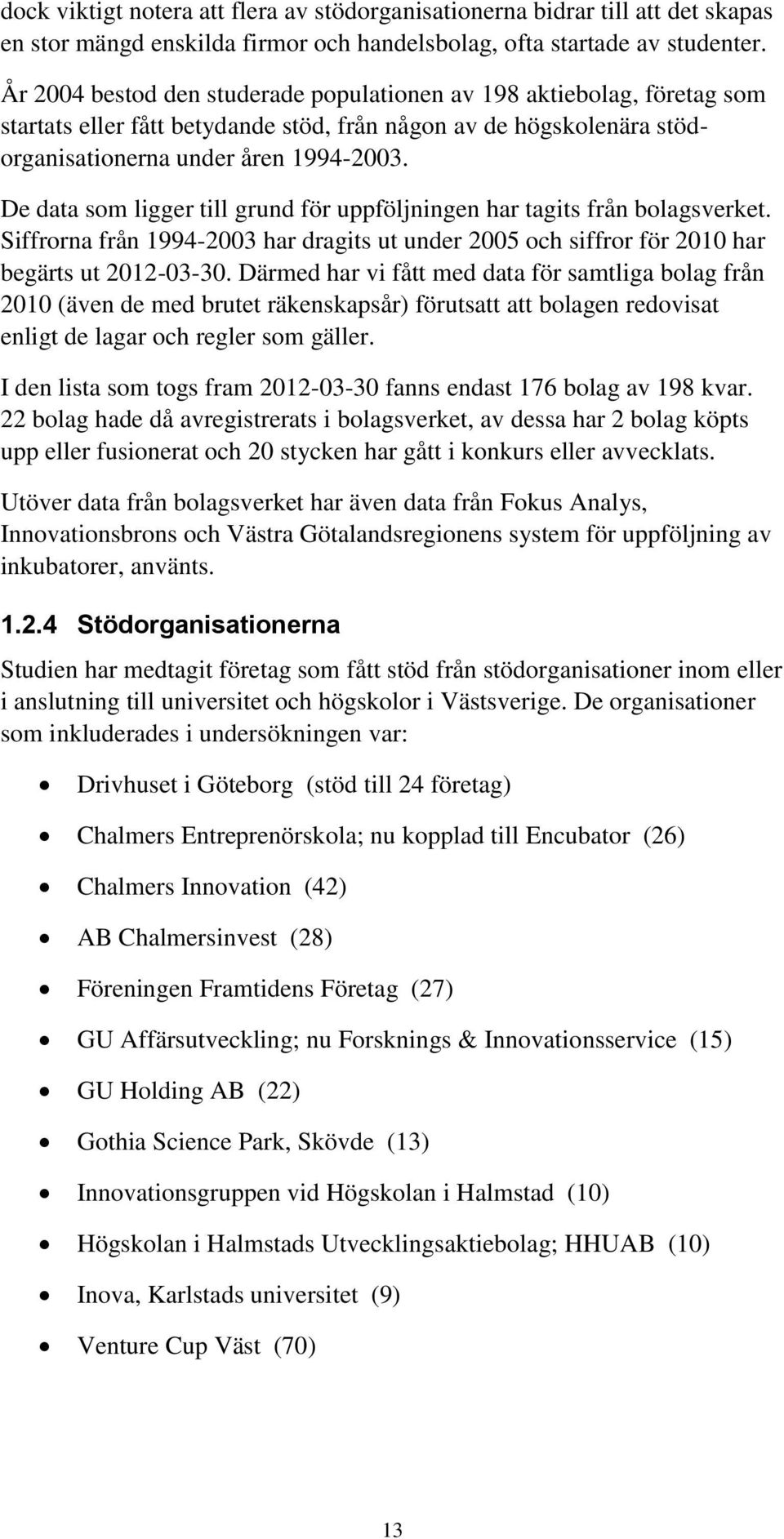 De data som ligger till grund för uppföljningen har tagits från bolagsverket. Siffrorna från 1994-2003 har dragits ut under 2005 och siffror för 2010 har begärts ut 2012-03-30.