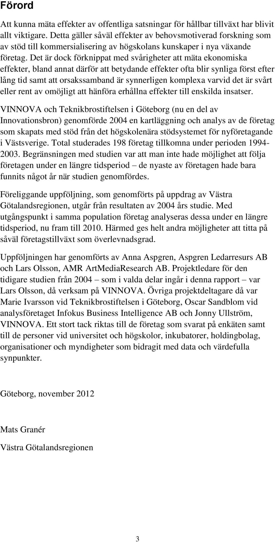 Det är dock förknippat med svårigheter att mäta ekonomiska effekter, bland annat därför att betydande effekter ofta blir synliga först efter lång tid samt att orsakssamband är synnerligen komplexa