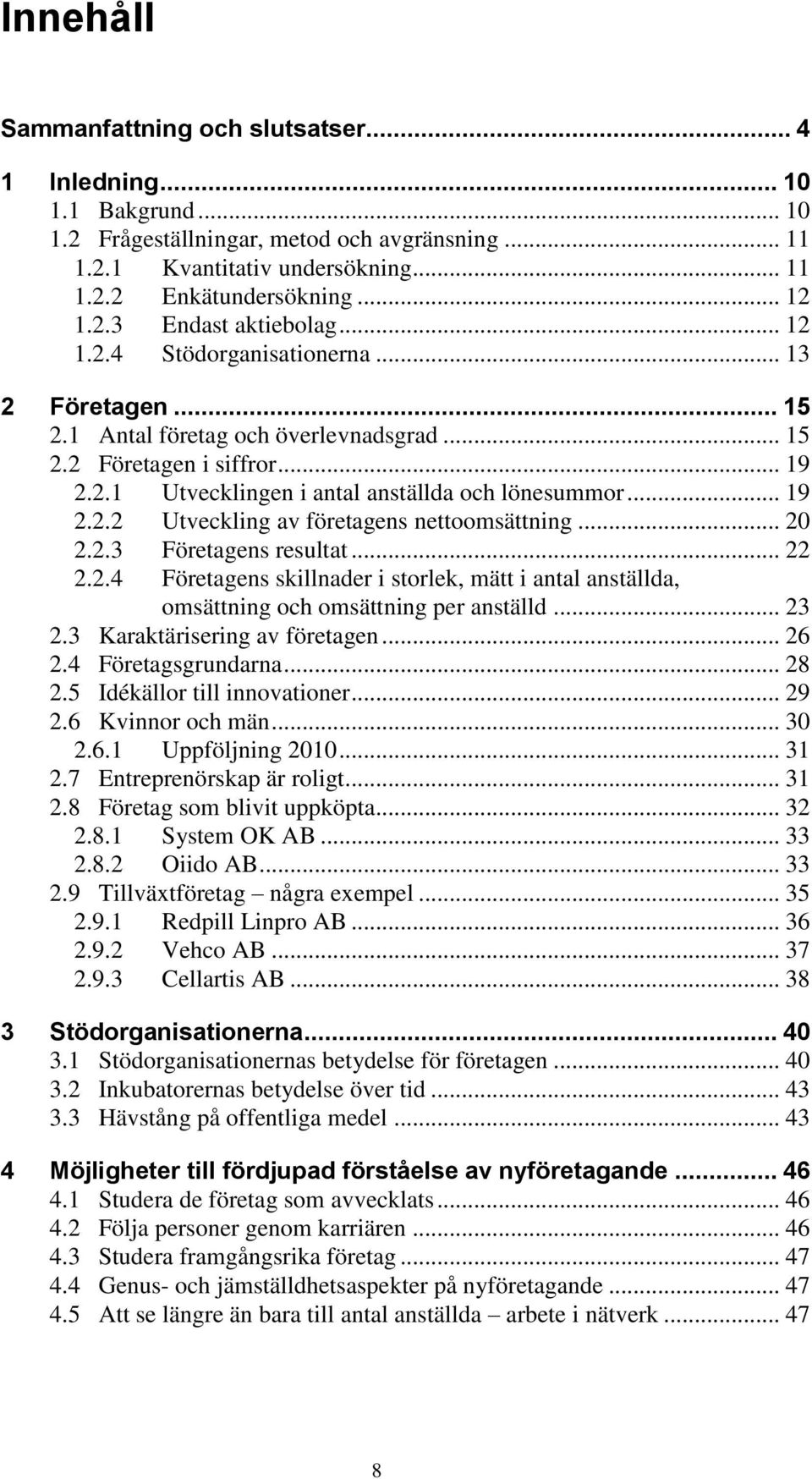 .. 19 2.2.2 Utveckling av företagens nettoomsättning... 20 2.2.3 Företagens resultat... 22 2.2.4 Företagens skillnader i storlek, mätt i antal anställda, omsättning och omsättning per anställd... 23 2.